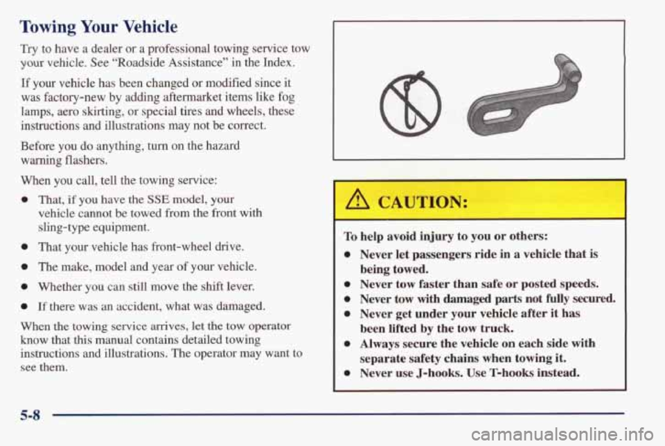 PONTIAC BONNEVILLE 1998  Owners Manual Towing Your Vehicle 
Try to  have  a  dealer or a  professional  towing  service  tow 
your vehicle.  See  “Roadside  Assistance”  in  the  Index. 
If your  vehicle  has  been  changed  or  modifi