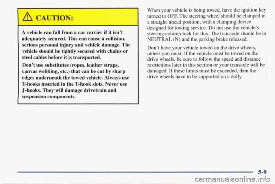 PONTIAC BONNEVILLE 1998  Owners Manual A CAUTION: 
A vehicle  can  fall  from  a car carrier  if it isn’t 
adequately  secured.  This  can  cause  a  collision,  serious  personal  injury and vehicle  damage.  The 
vehicle  should  be  t