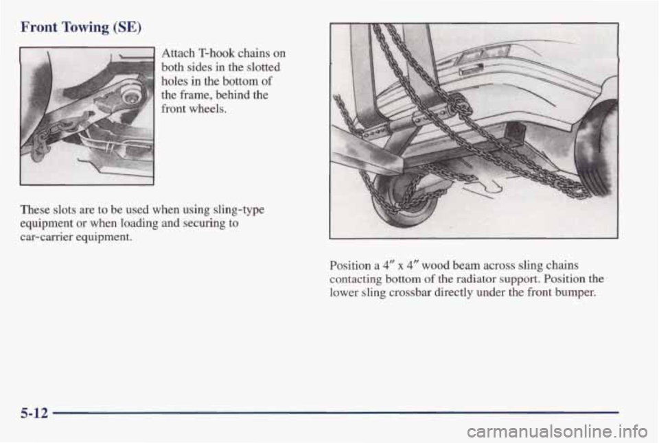 PONTIAC BONNEVILLE 1998  Owners Manual Front Towing (SE) 
Attach T-hook chains on 
both  sides in the  slotted 
holes 
in the  bottom of 
the frame, behind  the 
front  wheels. 
These  slots  are  to be  used  when  using  sling-type 
equi