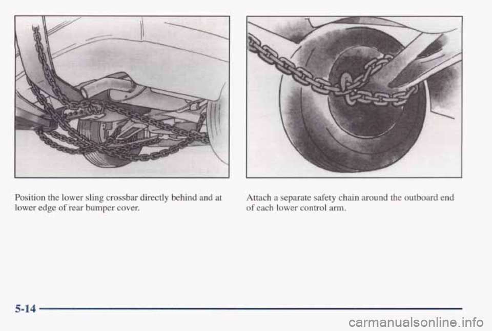 PONTIAC BONNEVILLE 1998  Owners Manual Position the lower sling  crossbar  directly  behind  and  at 
lower  edge 
of rear  bumper  cover. 
Attach a  separate safety  chain  around  the  outboard  end 
of each  lower  control arm. 
5-14  
