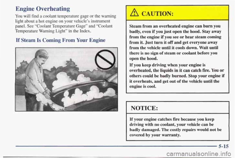 PONTIAC BONNEVILLE 1998  Owners Manual Engine Overheating 
You will  find  a  coolant  temperature  gage  or the  warning 
light  about  a  hot  engine  on  your  vehicle’s  instrument 
panel.  See  “Coolant  Temperature  Gage”  and 