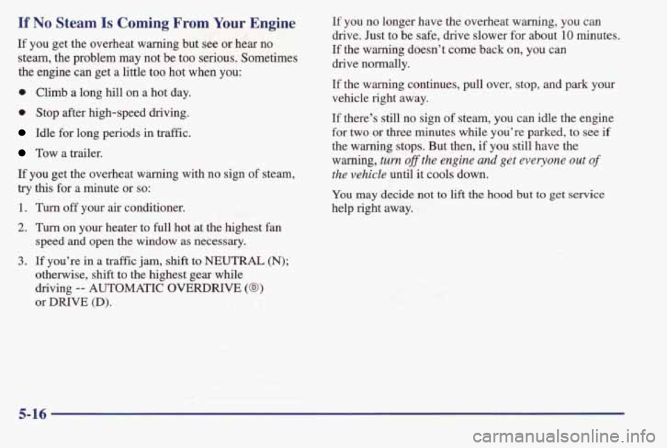 PONTIAC BONNEVILLE 1998  Owners Manual If No Steam Is Coming From Your Engine 
If  you  get  the  overheat  waming  but  see or hear no 
steam,  the  problem  may  not  be  too  serious.  Sometimes  the  engine  can  get  a  little  too  h