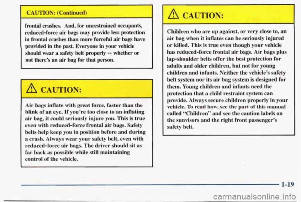 PONTIAC BONNEVILLE 1998  Owners Manual frontal  crashes. And, for unrestrained occupants, 
reduced-force 
air bags  may  provide  less  protection 
in frontal  crashes  than  more  forceful air bags  have 
provided 
in the  past.  Everyone