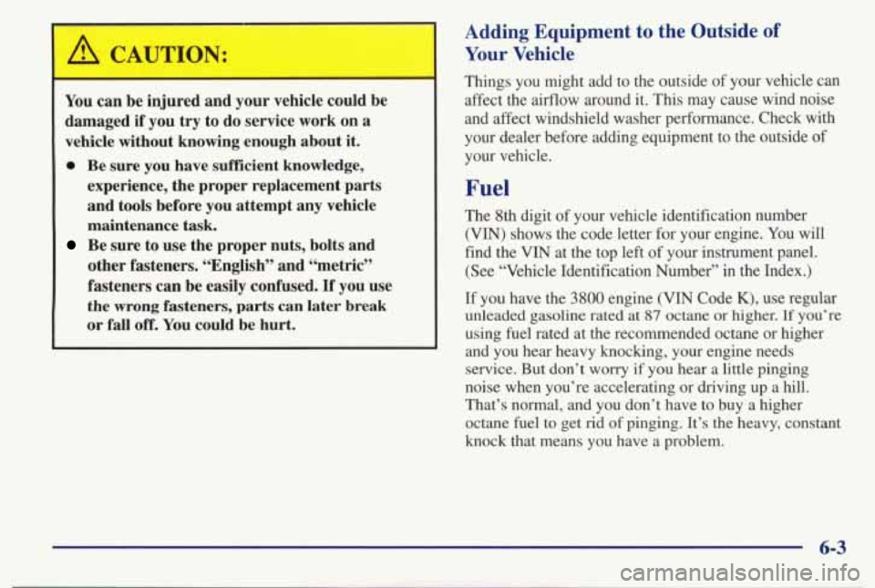 PONTIAC BONNEVILLE 1998  Owners Manual /1 CAUTION: 
You can be injured  and  your  vehicle  could  be 
damaged 
if you  try to  do  service  work  on  a 
vehicle  without  knowing  enough  about  it. 
0 Be  sure  you have  sufficient  know