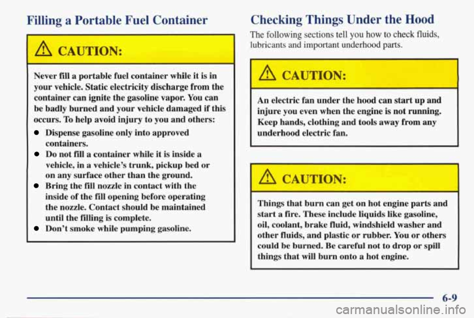 PONTIAC BONNEVILLE 1998  Owners Manual Filling a Portable Fuel Container 
I 
1 A CAUTION: I 
Never fill a  portable  fuel  container  while  it is  in 
your vehicle.  Static electricity  discharge from the 
container  can  ignite  the  gas