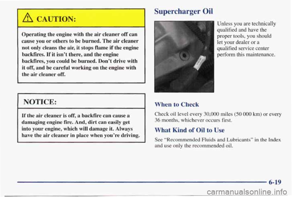 PONTIAC BONNEVILLE 1998  Owners Manual /r CAUTION: 
- I 
Operating  the  engine with  the air cleaner off can 
cause  you or others  to  be burned.  The  air cleaner 
not  only  cleans  the  air, it 
stops flame if the  engine 
backfires. 