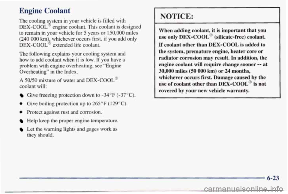 PONTIAC BONNEVILLE 1998  Owners Manual Engine  Coolant 
The  cooling s stem  in  your  vehicle  is  filled  with 
DEX-COOL 
8 engine  coolant.  This  coolant  is  designed 
to  remain  in your  vehicle  for 
5 years  or 150,000 miles 
(240