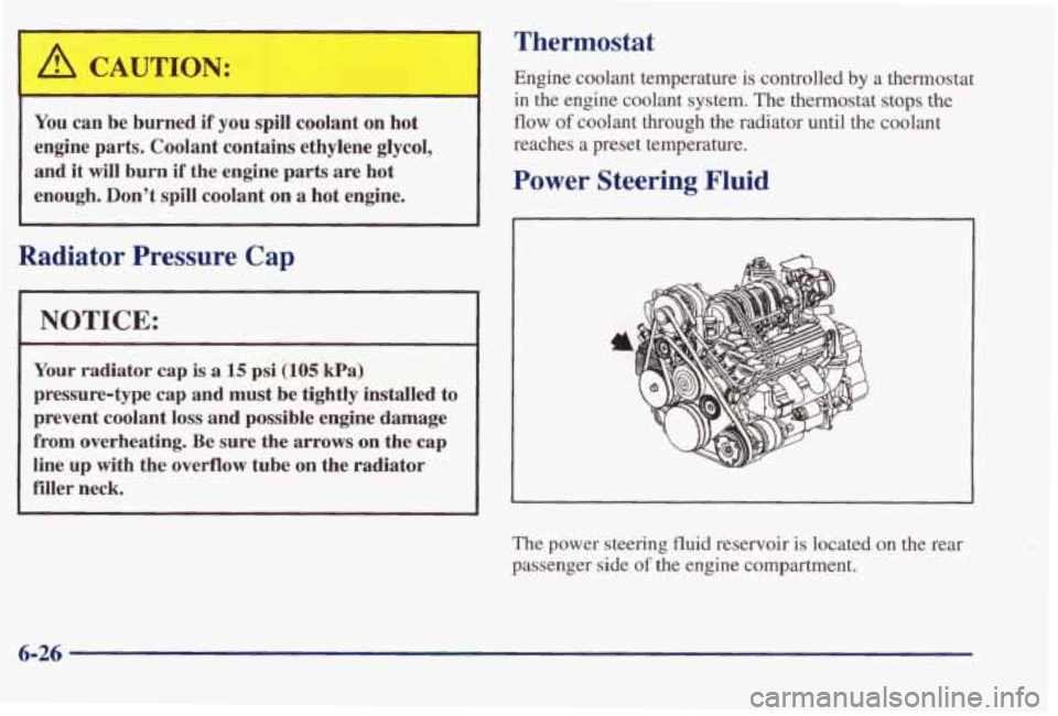 PONTIAC BONNEVILLE 1998  Owners Manual Thermostat 
Engine  coolant  temperature  is  controlled by a  thermostat 
in the  engine  coolant  system.  The  thermostat stops the 
You can  be  burned  if  you spill  coolant  on  hot 
engine  pa