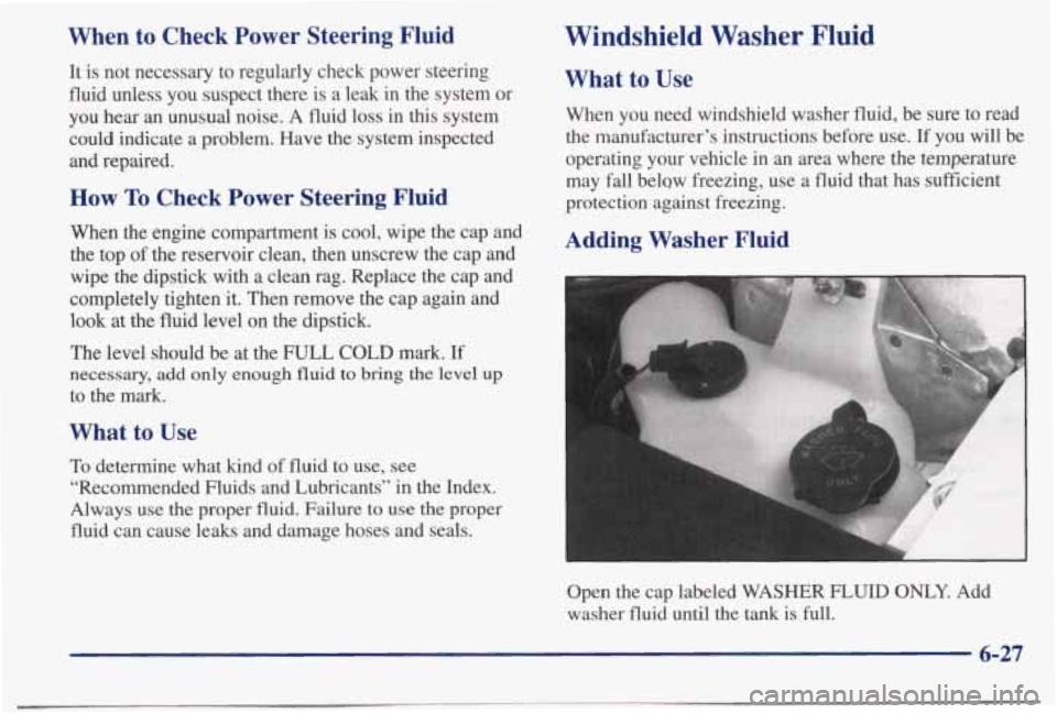 PONTIAC BONNEVILLE 1998  Owners Manual When  to  Check  Power  Steering  Fluid 
It  is  not  necessary  to  regularly  check  power  steering 
fluid  unless  you  suspect  there  is  a  leak  in  the  system  or 
you  hear  an  unusual  no