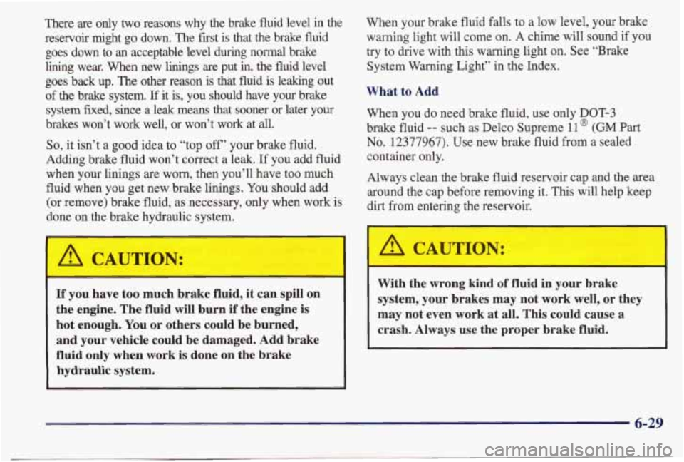 PONTIAC BONNEVILLE 1998  Owners Manual There  are  only two reasons  why  the  brake  fluid  level in the 
reservoir  might  go down.  The  first  is  that  the  brake  fluid 
goes  down  to 
an acceptable  level  during  normal  brake 
li