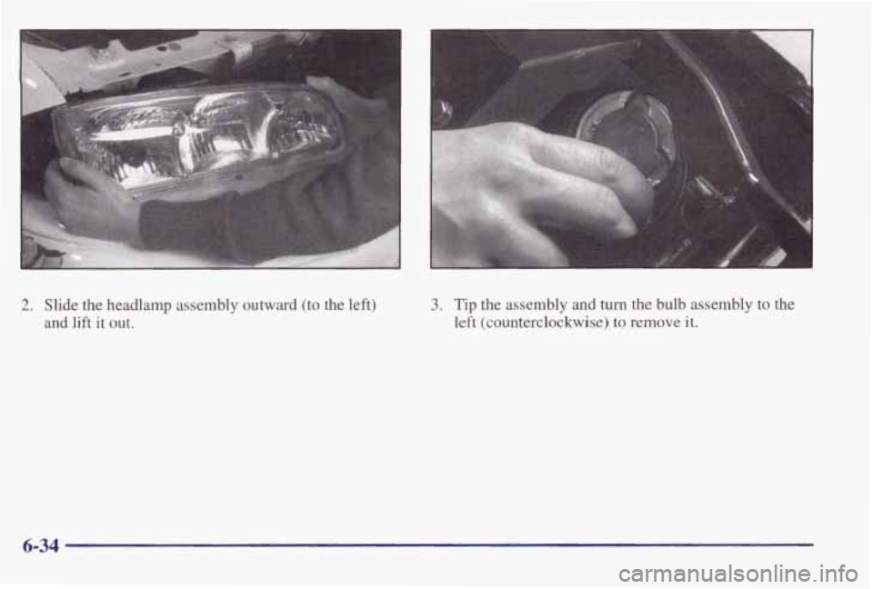 PONTIAC BONNEVILLE 1998  Owners Manual 2. Slide the  headlamp  assembly outward (to the left) 
and  lift  it  out. 3. Tip  the  assembly  and  turn  the  bulb  assembly  to  the 
left  (counterclockwise) 
to remove  it. 
6-34  