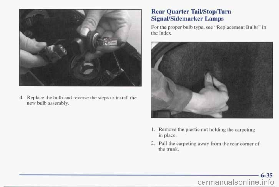 PONTIAC BONNEVILLE 1998  Owners Manual 4. Replace the bulb and reverse  the steps to install  the 
new bulb assembly. 
Rear  Quarter  TaiUStophrn 
SignaVSidemarker  Lamps 
For  the proper  bulb type, see “Replacement Bulbs”  in 
the  I