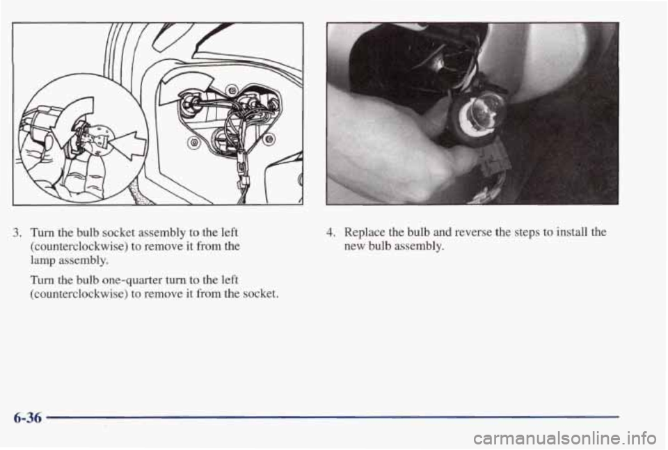 PONTIAC BONNEVILLE 1998  Owners Manual 3. Turn  the  bulb socket  assembly to the left 
(counterclockwise)  to  remove  it  from  the 
lamp  assembly. 
Turn the bulb  one-quarter  turn to the  left 
(counterclockwise)  to  remove 
it from 
