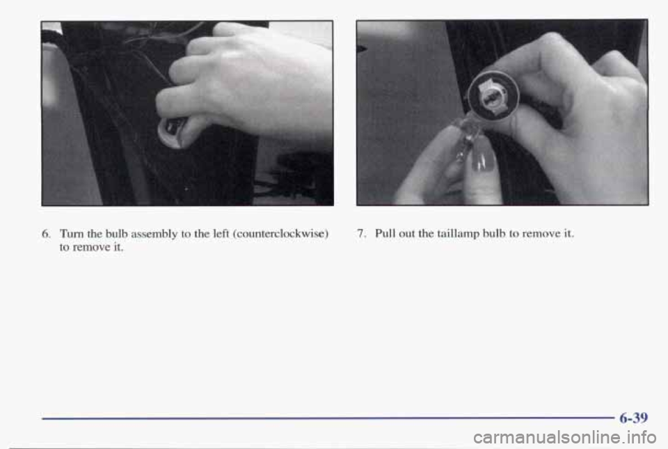 PONTIAC BONNEVILLE 1998  Owners Manual 6. Turn the  bulb  assembly to the left (counterclockwise) 
to 
remove it. 
1 
7. Pull out the  taillamp  bulb to remove it. 
6-39  