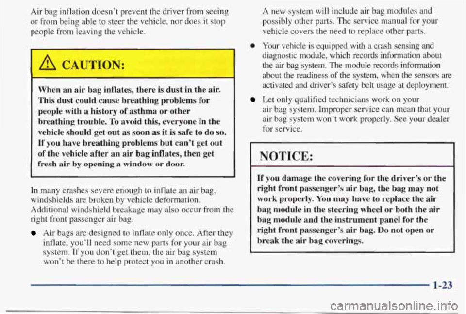 PONTIAC BONNEVILLE 1998  Owners Manual Air  bag  inflation  doesn’t  prevent  the  driver  from  seeing or  from  being  able  to  steer 
the vehicle,  nor  does  it  stop 
people  from  leaving  the  vehicle. 
A CAUTION: 
When  an air b