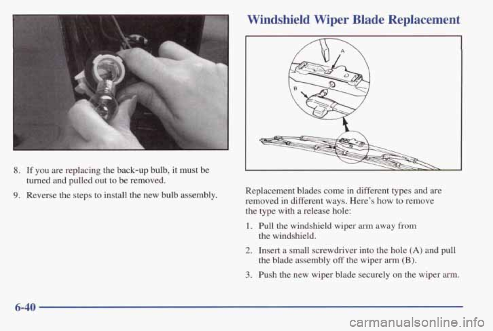 PONTIAC BONNEVILLE 1998  Owners Manual I 
Windshield  Wiper  Blade  Replacement 
8. If you  are  replacing  the  back-up  bulb, it must be 
9. Reverse  the  steps  to  install  the  new  bulb  assembly. turned  and  pulled  out  to  be  re