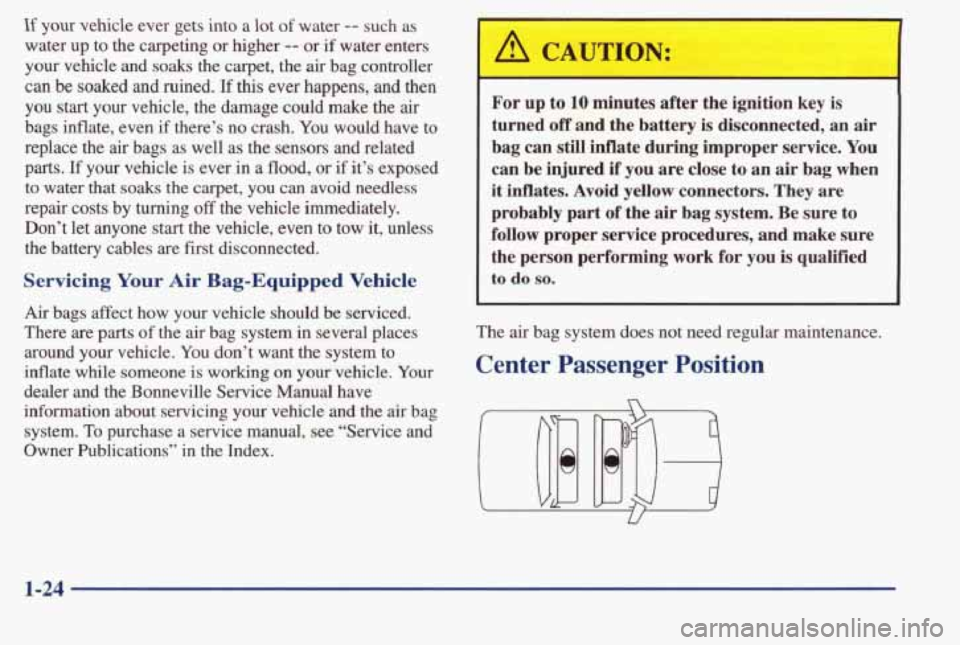 PONTIAC BONNEVILLE 1998  Owners Manual If your  vehicle  ever  gets  into a lot of water -- such  as 
water  up  to the  carpeting  or higher 
-- or if  water  enters 
your vehicle  and soaks the  carpet,  the air bag  controller 
can be  