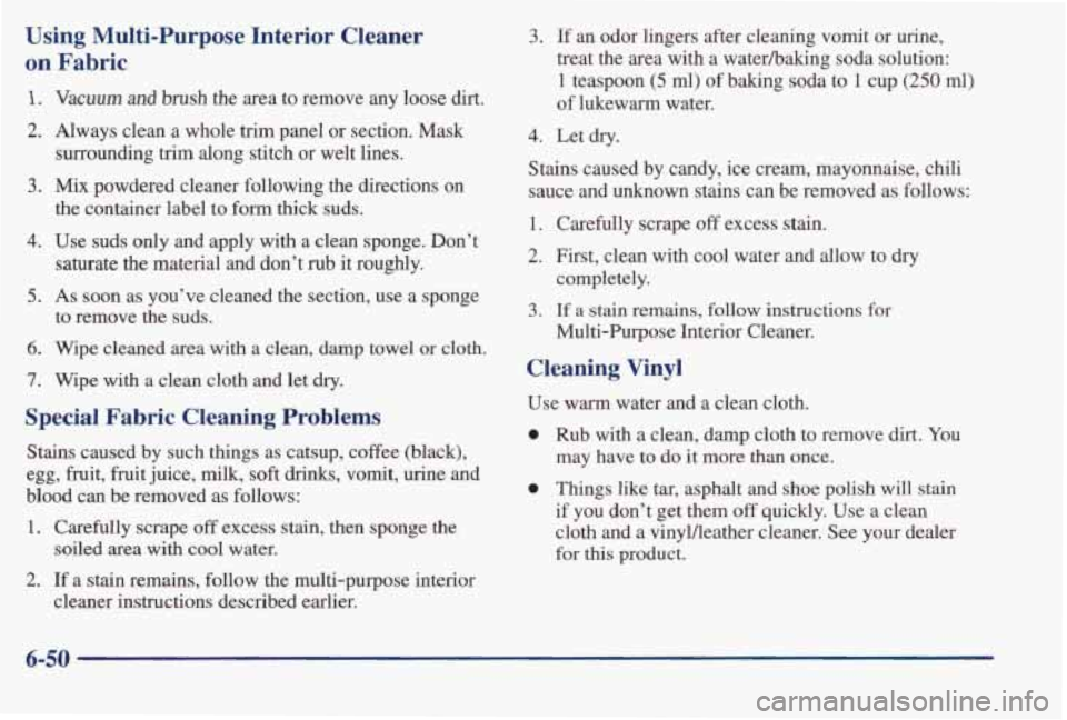 PONTIAC BONNEVILLE 1998  Owners Manual Using Multi-Purpose Interior Cleaner 
on  Fabric 
.. .- 
1. 
2. 
3. 
4. 
5. 
6. 
7. 
Vacuum and brush  the  area  to  remove any ‘loose dirt.! 
Always  clean  a  whole trim panel  or  section.  Mask