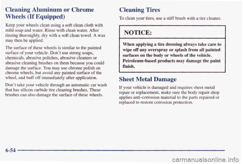 PONTIAC BONNEVILLE 1998  Owners Manual Cleaning  Aluminum  or  Chrome 
Wheels 
(If Equipped) 
Keep  your  wheels  clean  using  a soft clean  cloth  with 
mild  soap  and  water.  Rinse  with  clean  water.  After 
rinsing  thoroughly, 
dr