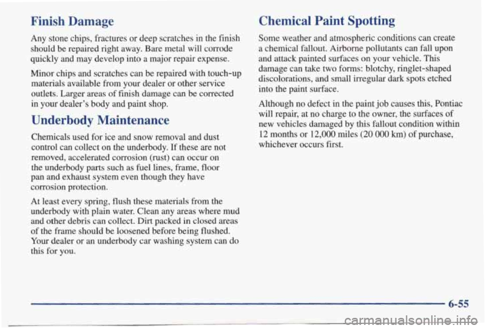 PONTIAC BONNEVILLE 1998  Owners Manual Finish  Damage 
Any stone  chips,  fractures  or  deep  scratches  in  the  finish 
should  be  repaired  right  away.  Bare  metal  will  corrode 
quickly  and  may  develop  into  a  major  repair  
