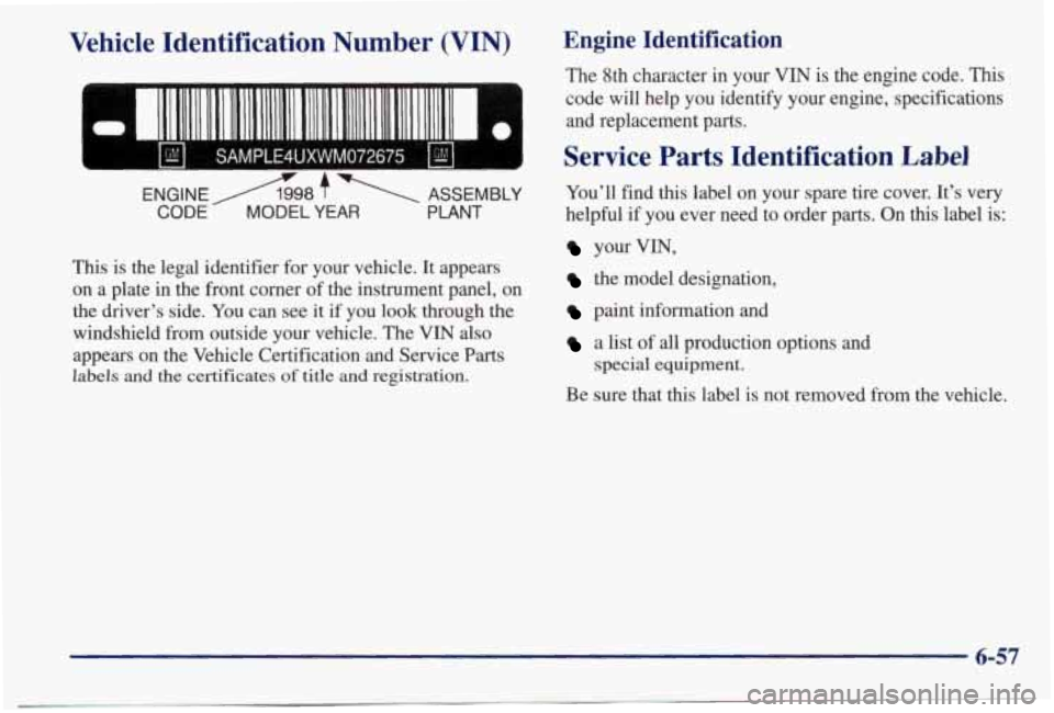 PONTIAC BONNEVILLE 1998  Owners Manual Vehicle  Identification  Number  (VIN) 
SAMPLE4UXWM072675 I 
ENGINEA998 7  ASSEMBLY 
CODE MODEL YEAR PLANT 
This is the legal  identifier  for  your vehicle.  It appears 
on  a plate  in the  front  c