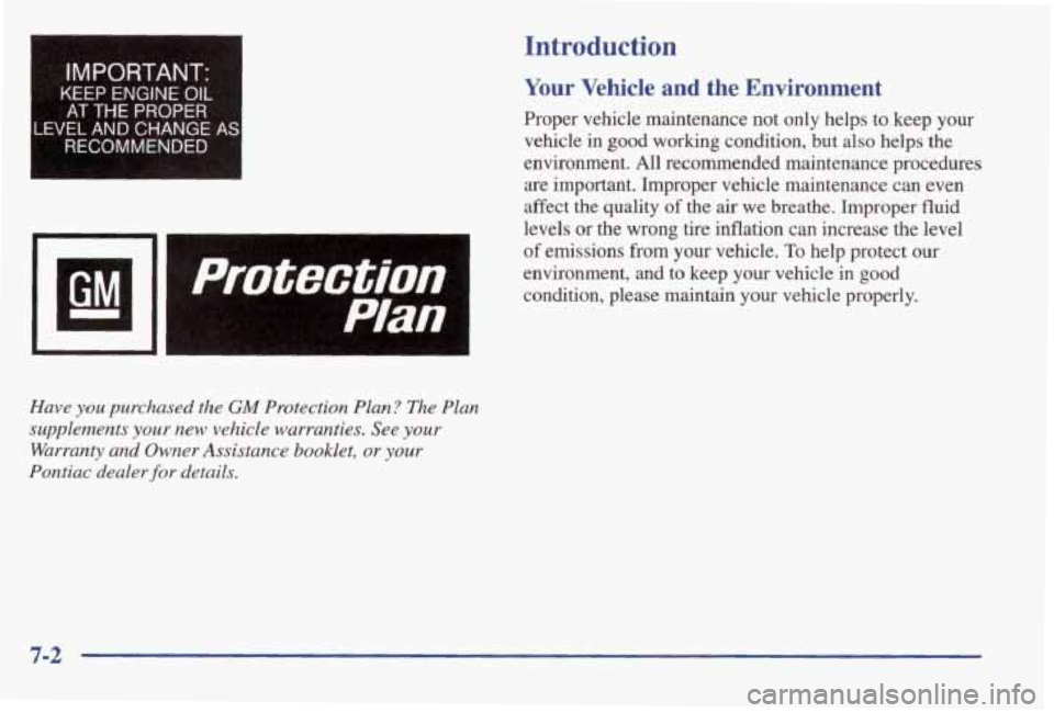 PONTIAC BONNEVILLE 1998  Owners Manual c 
IMPORTANT: I 
KEEP ENGINE OIL 
AT THE PROPER 
LEVEL AND CHANGE AS 
RECOMMENDED 
GM - 1 
Have you purchased  the GM Protection  Plan?  The  Plan 
supplements 
your new  vehicle  warranties.  See you