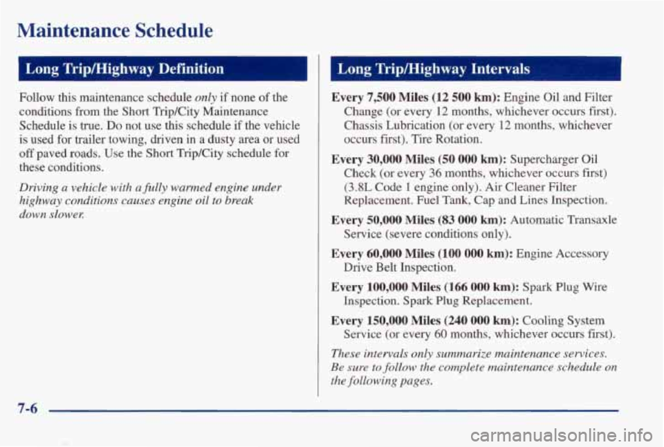 PONTIAC BONNEVILLE 1998  Owners Manual Maintenance  Schedule 
I Long  TripMighway  Definition 
Follow this maintenance  schedule only if  none  of  the 
conditions  from  the  Short  TripKity Maintenance 
Schedule  is true. 
Do not  use th