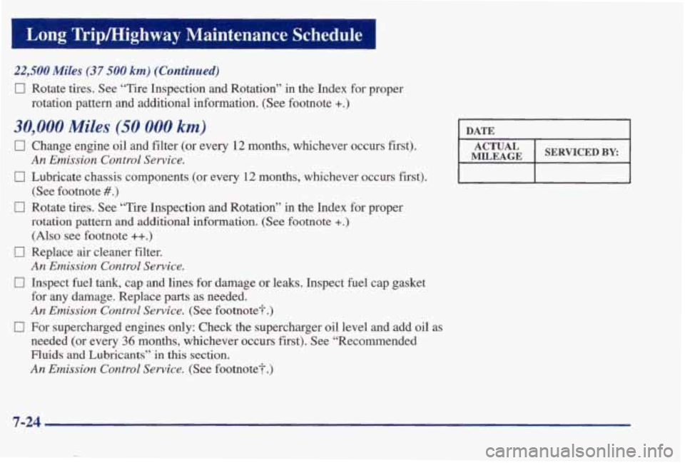 PONTIAC BONNEVILLE 1998  Owners Manual Long Trip/Hiehwav  Maintenance  Schedule 
22,500 Miles (37 500 km) (Continued) 
0 Rotate tires, See  “Tire  Inspection  and  Rotation”  in  the  Index  for  prope\
r 
rotation  pattern  and  addit