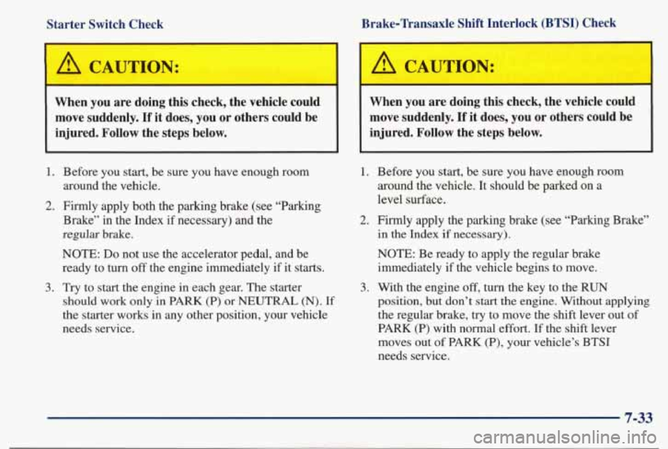 PONTIAC BONNEVILLE 1998  Owners Manual Starter  Switch  Check 
A CAUTION: 
When  you  are  doing  this  check,  the  vehicle  could move  suddenly. 
If it  does,  you or others  could  be 
injured.  Follow  the  steps  below.  Brake-Transa