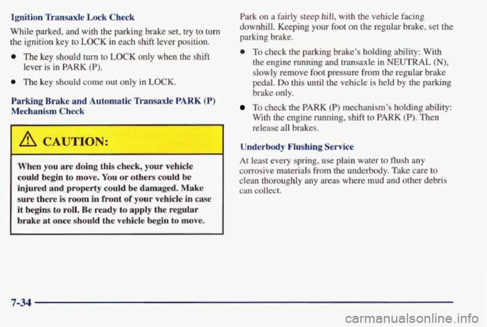 PONTIAC BONNEVILLE 1998  Owners Manual Ignition Transaxle  Lock  Check 
While  parked,  and  with  the  parking  brake  set, try to turn 
the  ignition  key  to  LOCK in each shift lever  position. 
0 The key should  turn  to  LOCK  only  