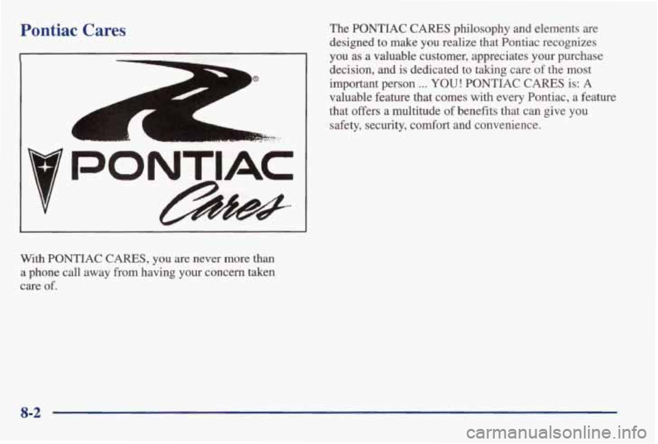 PONTIAC BONNEVILLE 1998  Owners Manual Pontiac Cares 
A 
r 
r 
.c 
With PONTIAC CARES, you are  never  more  than 
a  phone  call  away  from  having  your  concern  taken 
care 
of. 
The PONTIAC  CARES  philosophy  and  elements  are 
des