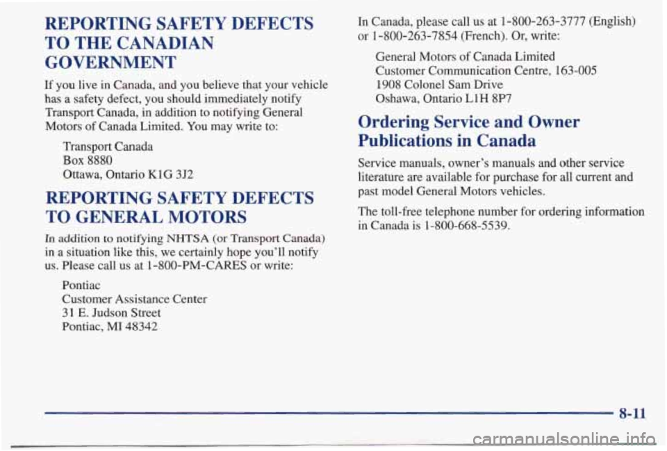 PONTIAC BONNEVILLE 1998  Owners Manual REPORTING  SAFETY  DEFECTS TO  THE  CANADIAN 
GOVERNMENT 
If you  live  in  Canada,  and  you  believe  that  your  vehicle 
has  a  safety  defect,  you  should  immediately  notify  Transport  Canad