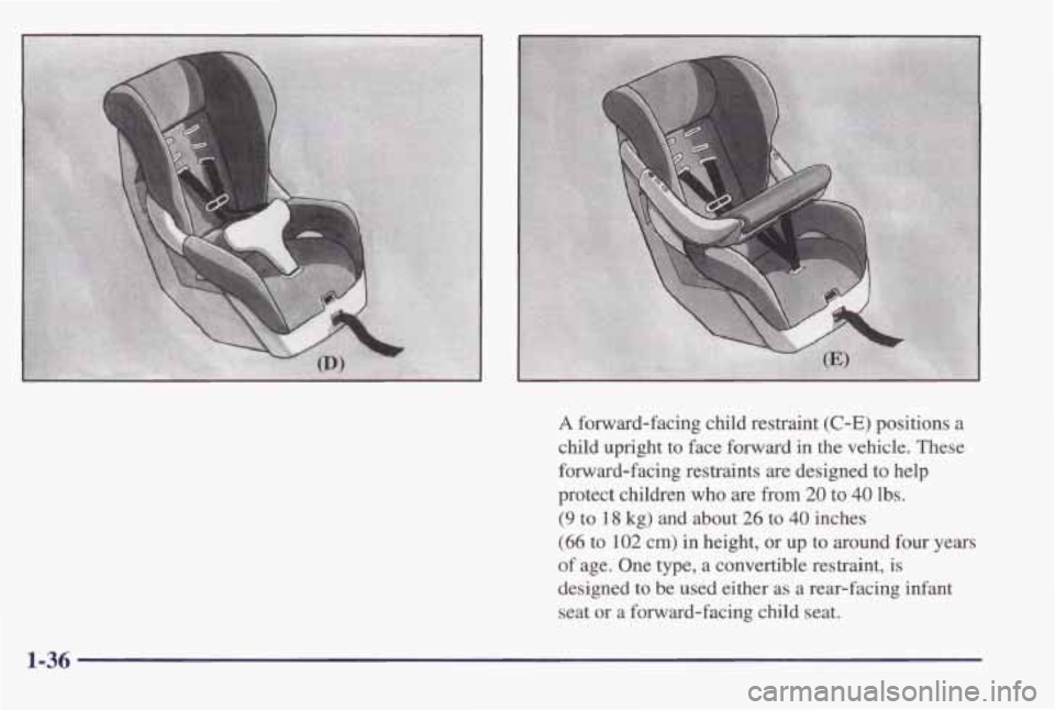 PONTIAC BONNEVILLE 1998  Owners Manual A forward-facing  child  restraint (C-E) positions a 
child  upright  to  face forward  in  the  vehicle.  These 
forward-facing  restraints 
are designed  to help 
protect  children 
who are from 20 