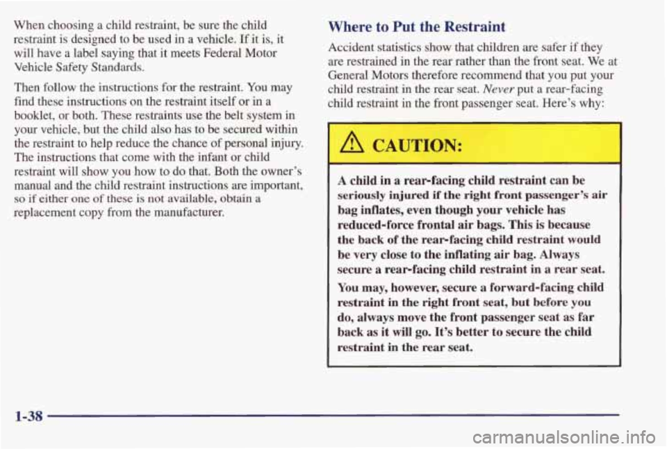 PONTIAC BONNEVILLE 1998  Owners Manual When  choosing a child  restraint,  be  sure  the  child 
restraint  is  designed  to  be  used  in a vehicle. 
If it is, it 
will  have  a label  saying  that  it meets  Federal  Motor 
Vehicle 
Safe