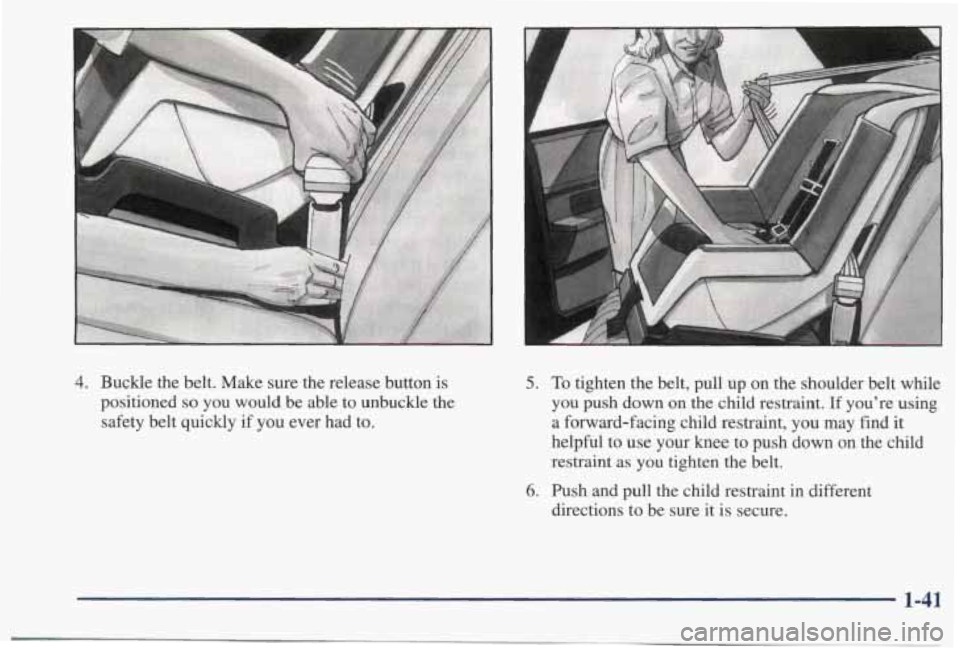 PONTIAC BONNEVILLE 1998  Owners Manual 4. Buckle  the  belt.  Make sure the  release  button  is 
positioned 
so you  would  be  able to unbuckle  the 
safety  belt  quickly  if  you ever  had  to. 
5. 
6. 
To tighten  the belt,  pull  up 