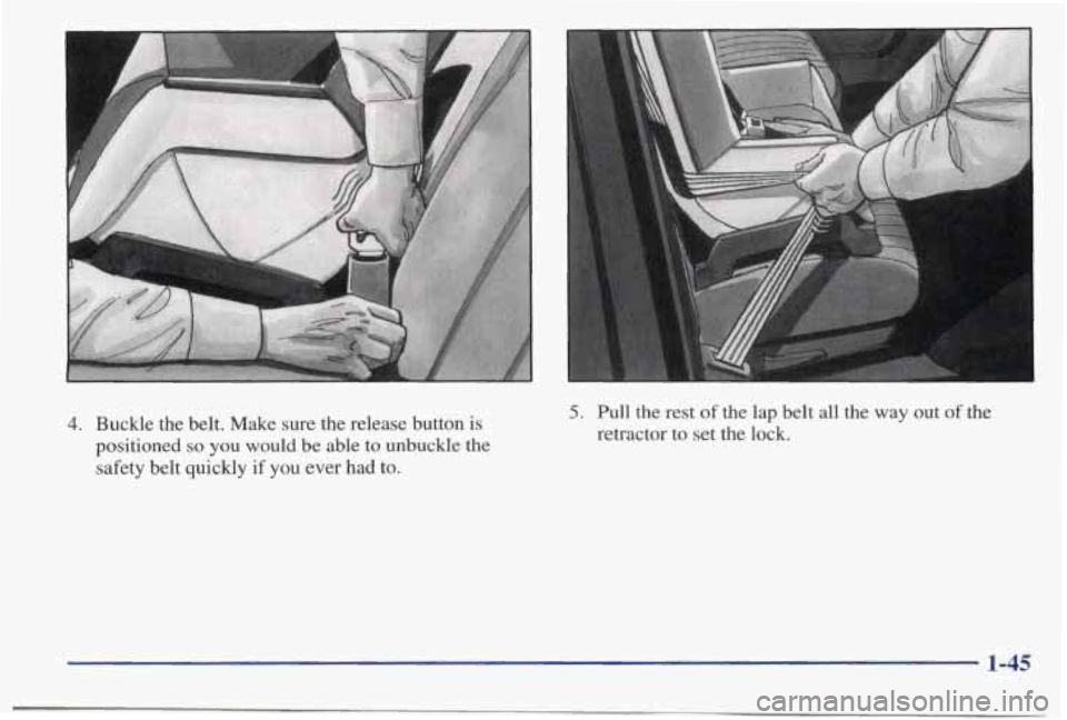 PONTIAC BONNEVILLE 1998  Owners Manual A 
A 
4. Buckle the belt.  Make  sure  the  release  button is 
positioned so you would  be able to unbuckle  the 
safety  belt  quickly  if  you ever had to. 
5. Pull  the  rest of the  lap  belt  al