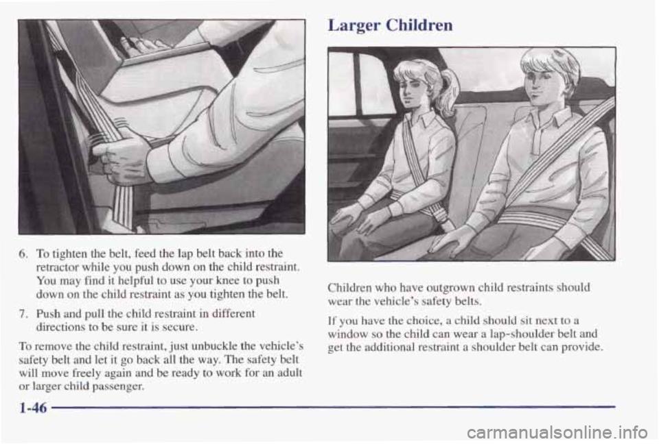 PONTIAC BONNEVILLE 1998  Owners Manual 6. To tighten  the  belt,  feed  the lap belt  back  into the 
retractor  while  you  push  down  on  the  child  restraint. 
You may find it  helpful to use  your  knee  to  push 
down 
on the  child