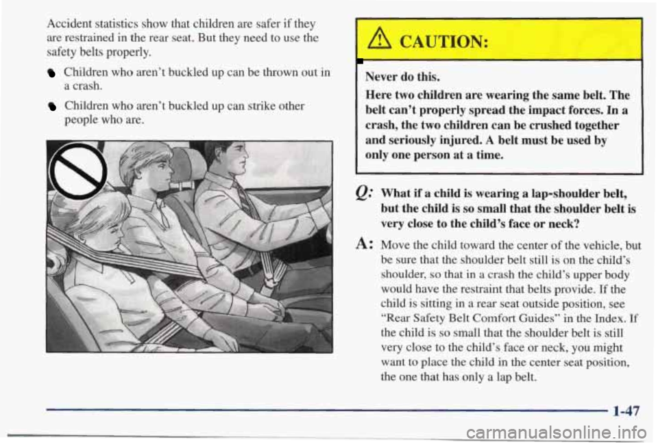 PONTIAC BONNEVILLE 1998  Owners Manual Accident  statistics  show  that  children  are  safer if they 
are  restrained  in  the  rear  seat.  But  they  need  to  use  the 
safety  belts  properly. 
Children  who  aren’t  buckled  up  ca