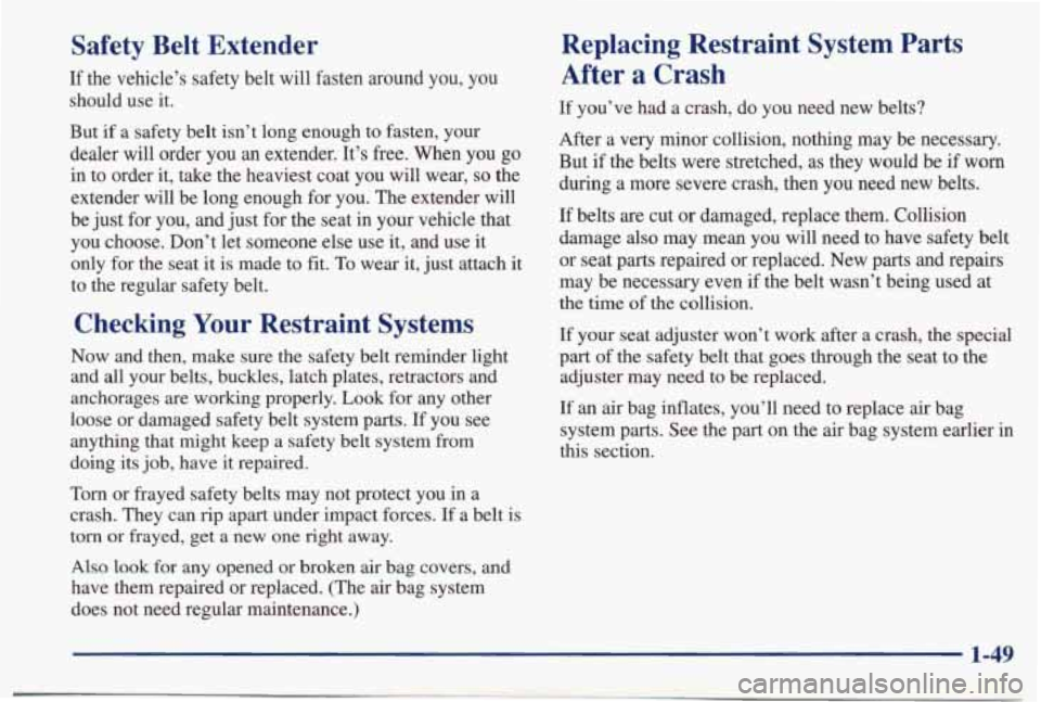 PONTIAC BONNEVILLE 1998  Owners Manual Safety  Belt  Extender 
If  the  vehicle’s  safety  belt  will  fasten  around  you,  you 
should  use  it. 
But if  a  safety  belt  isn’t  long  enough  to  fasten,  your 
dealer  will  order  y