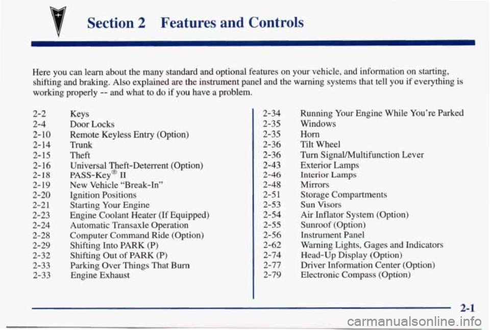 PONTIAC BONNEVILLE 1998  Owners Manual Section 2 Features  and  Controls 
Here  you  can  learn  about  the  many  standard  and  optional  featur\
es  on your vehicle,  and  information  on  starting, 
shifting  and  braking. 
Also explai