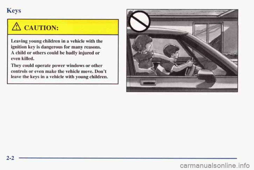 PONTIAC BONNEVILLE 1998  Owners Manual Keys 
 A CAUTION: 
Leaving  young  children in a  vehicle  with  the 
ignition  key 
is dangerous  for many reasons. 
A child  or  others  could  be  badly  injured  or 
even  killed. 
They  could  o