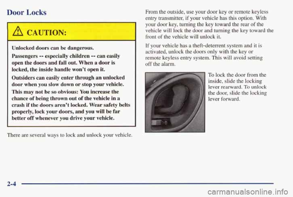 PONTIAC BONNEVILLE 1998  Owners Manual Door Locks 
A CAUTION: 
~ 
I 
Unlocked  doors  can  be  dangerous. Passengers 
-- especially  children -- can easily 
open  the  doors  and  fall  out.  When 
a door  is 
locked,  the  inside  handle 