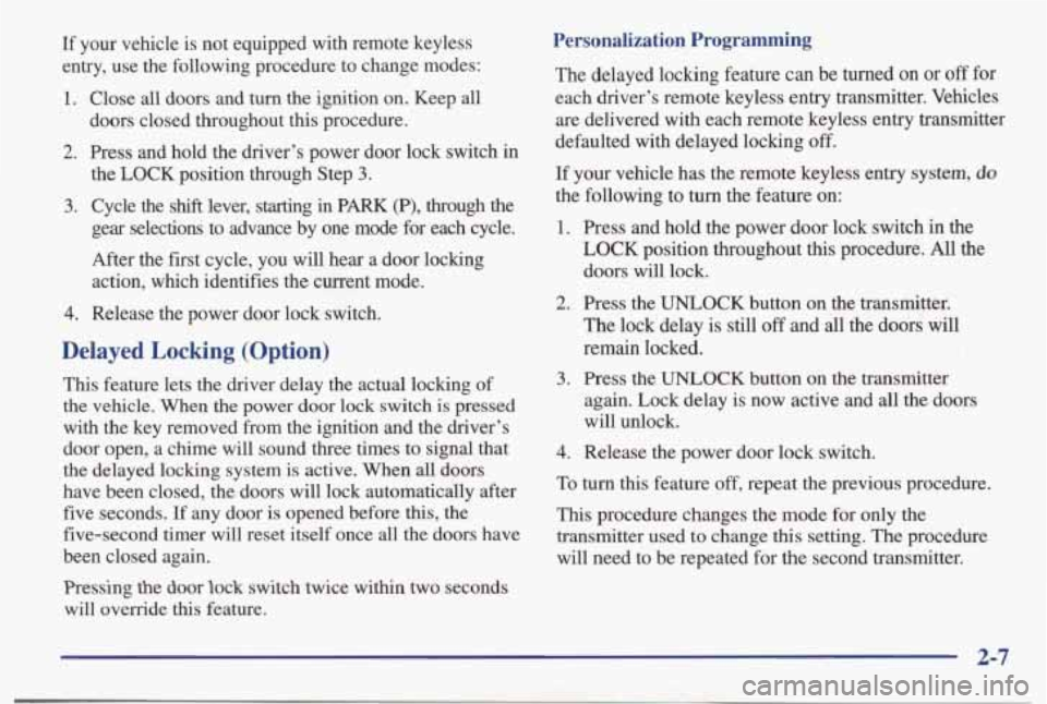 PONTIAC BONNEVILLE 1998  Owners Manual If  your  vehicle is  not  equipped  with  remote  keyless 
entry,  use  the  following  procedure  to  change  modes: 
1. Close all doors  and  turn  the ignition  on.  Keep  all 
doors  closed  thro