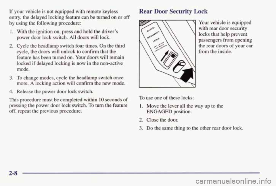 PONTIAC BONNEVILLE 1998  Owners Manual If your vehicle  is not  equipped  with  remote  keyless 
entry,  the  delayed  locking  feature  can be  turned 
on or off 
by using  the  following  procedure: 
1. With the  ignition  on,  press  an