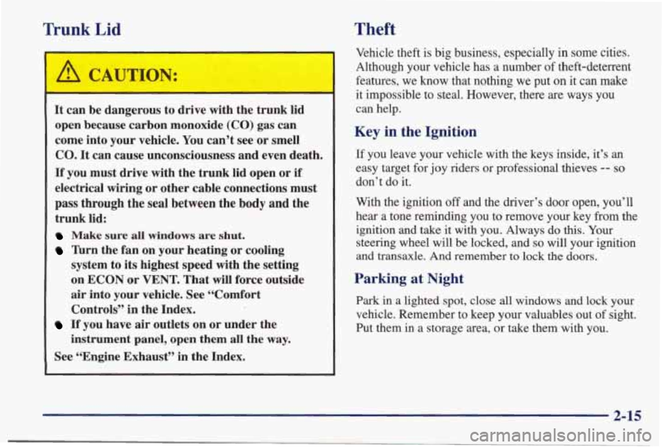 PONTIAC BONNEVILLE 1998  Owners Manual Trunk Lid 
I 
It can be  dangerous  to  drive  with the  trunk  lid 
open  because  carbon monoxide 
(CO) gas can 
come  into  your  vehicle. You can’t  see or smell 
CO. It can  cause  unconsciousn