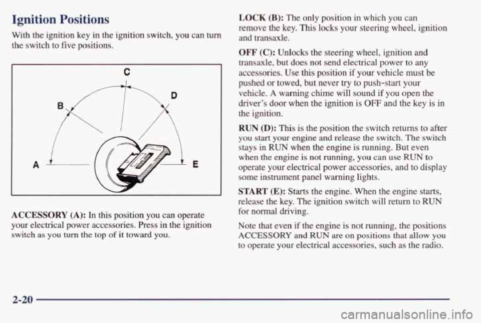 PONTIAC BONNEVILLE 1998  Owners Manual Ignition  Positions 
With the ignition  key  in the  ignition  switch,  you  can  turn 
the switch  to  five positions. 
C 
A E 
ACCESSORY (A): In  this  position  you  can  operate 
your  electrical 