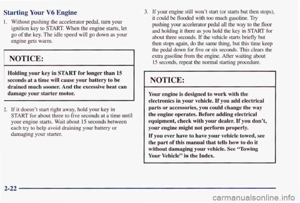 PONTIAC BONNEVILLE 1998  Owners Manual Starting Your V6 Engine 
1.  Without  pushing  the  accelerator  pedal, turn your 
ignition 
key to START. When the  engine  starts,  let 
go 
of the  key.  The  idle  speed  will  go  down  as  your 