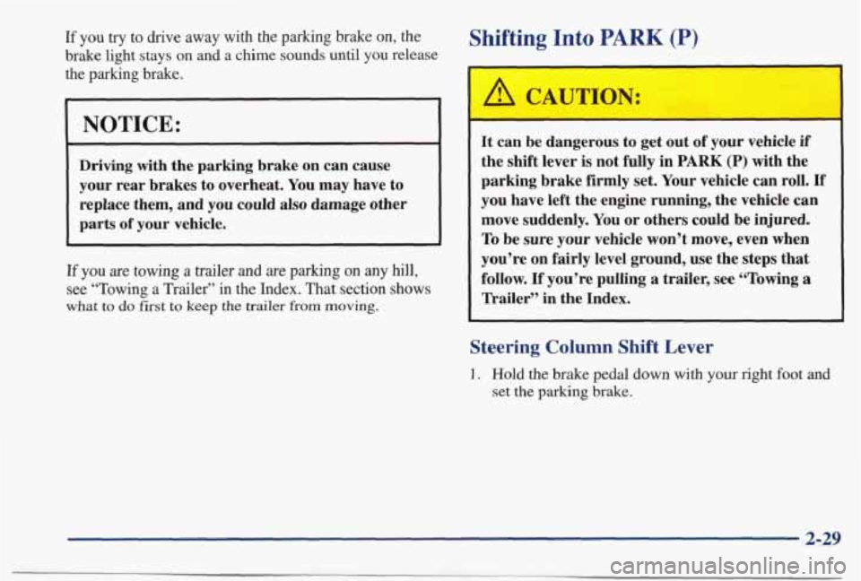 PONTIAC BONNEVILLE 1998  Owners Manual If you try to drive away  with  the parking brake on, the 
brake light  stays  on  and a chime sounds  until  you  release 
the  parking  brake. 
NOTICE: 
Driving with  the parking brake  on can  caus