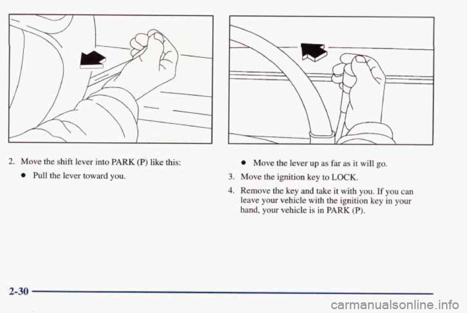 PONTIAC BONNEVILLE 1998  Owners Manual 2. Move the shift  lever into PARK (P) like  this: 
0 Pull  the  lever  toward  you. 
0 Move the lever up as far as it will go. 
3. Move  the ignition key to LOCK. 
4. Remove  the key and take  it wit