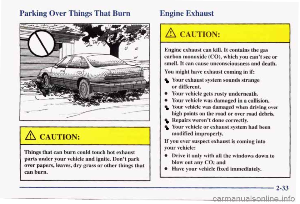 PONTIAC BONNEVILLE 1998  Owners Manual Parking Over Things  That  Burn 
Things that can burn  could  touch  hot  exhaust 
parts under  your vehicle and  ignite.  Don’t park 
over  papers,  leaves, 
dry grass  or other  things  that 
can 
